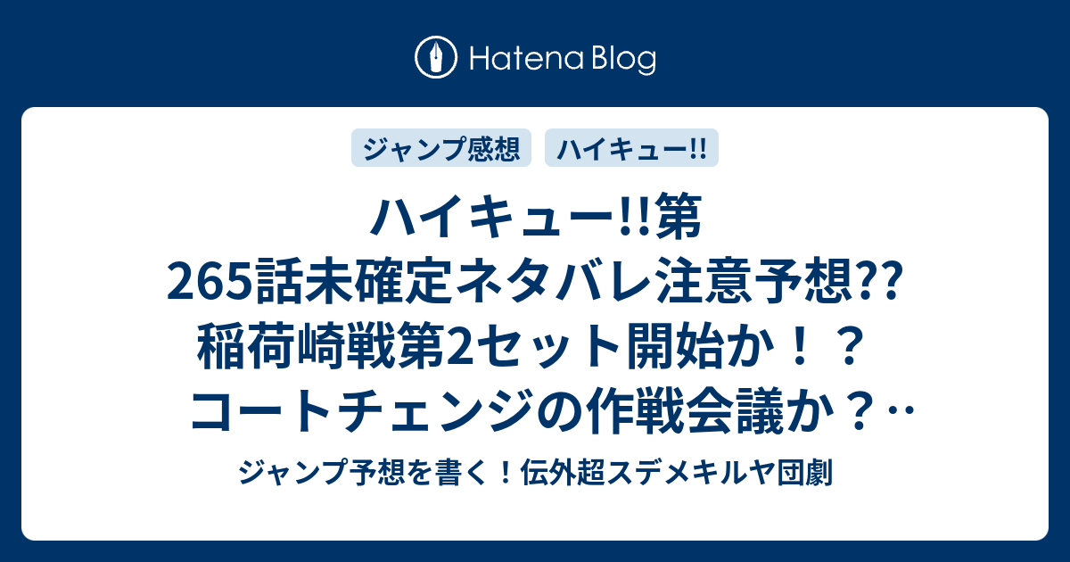 B ジャンプ感想 ハイキュー 第265話 未確定ネタバレ注意予想 稲荷崎戦第2セット開始か コートチェンジの作戦会議か 相手チームの反撃やいかに 266話に継続確定 こちらジャンプ感想 失恋 古舘春一 の次回 画バレないよ ジャンプ予想を書く 伝外超