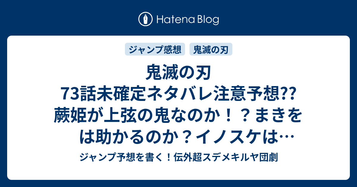 鬼滅の刃73話未確定ネタバレ注意予想 蕨姫が上弦の鬼 なのか まきをは助かるのか イノスケは戦うのか 74話に継続確定 こちらジャンプ感想 お嫁さんを探せ 吾峠呼世晴 の次回 画バレないよ ジャンプ予想を書く 伝外超スデメキルヤ団劇