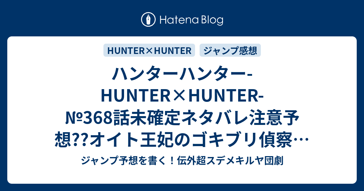 ハンターハンター Hunter Hunter 368話未確定ネタバレ注意予想 オイト王妃のゴキブリ偵察 バビマイナとの探り合い 念能力者講習会始まる 369話に継続確定か こちらジャンプ感想 同期 冨樫義博 の次回 画バレないよ ジャンプ予想を書く 伝外超