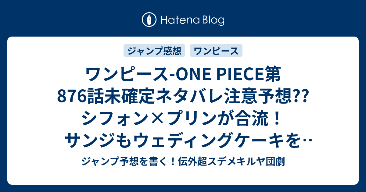 ワンピース One Piece第876話 未確定ネタバレ注意予想 シフォン プリンが合流 サンジもウェディングケーキを作るのか ブルック チョッパーはバトル 魚人も出てくるかも 877話 に継続確定 こちらジャンプ感想 女の仁義 尾田栄一郎 の次回 画バレないよ