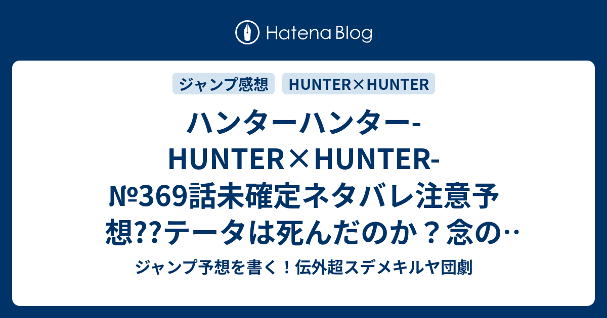 ハンターハンター Hunter Hunter 369話未確定ネタバレ注意予想 テータは死んだのか 念の取得に対する各勢力の思惑は 倒れたクラピカの命運や如何に 370話は二週間後かな こちらジャンプ感想 凶行 冨樫義博 の次回 画バレないよ ジャンプ予想を書く