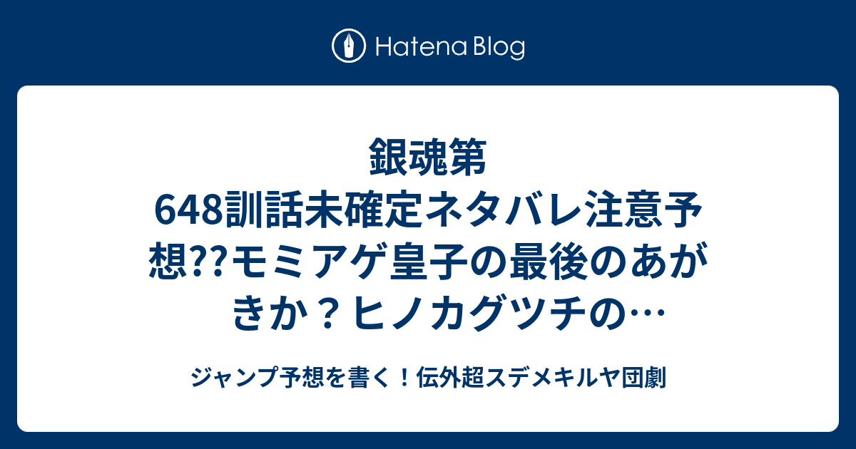 銀魂第648訓話未確定ネタバレ注意予想 モミアゲ皇子の最後のあがきか ヒノカグツチの弱まった火はどうなるのか 高杉晋助たちも巻き添えか 649話から新展開かな こちらジャンプ感想 幻想 ゆめ のむこう 空知英秋 の次回 画バレないよ ジャンプ予想を