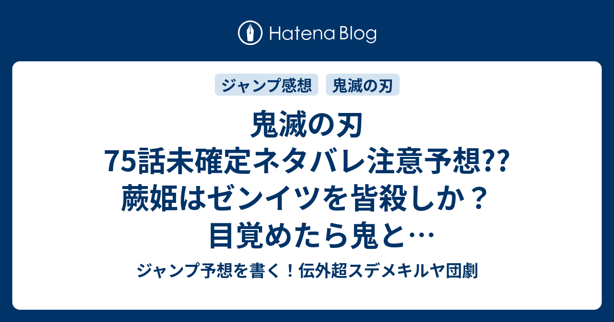 鬼滅の刃75話未確定ネタバレ注意予想 蕨姫はゼンイツを皆殺しか 目覚めたら鬼と気づいているのか 集合の合図なのか 柱も合流か 76話からバトルスタートなのか こちらジャンプ感想 堕姫 だき 吾峠呼世晴 の次回 画バレないよ ジャンプ予想を書く 伝