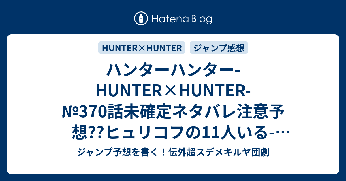 ハンターハンター Hunter Hunter 370話 未確定ネタバレ注意予想 ヒュリコフの11人いる サイレントマジョリティーとは何なのか 念能力者は非戦闘員か 防衛権は行使されるのか 371話 に継続確定か こちらジャンプ感想 限界 冨樫義博 の次回 画バレないよ