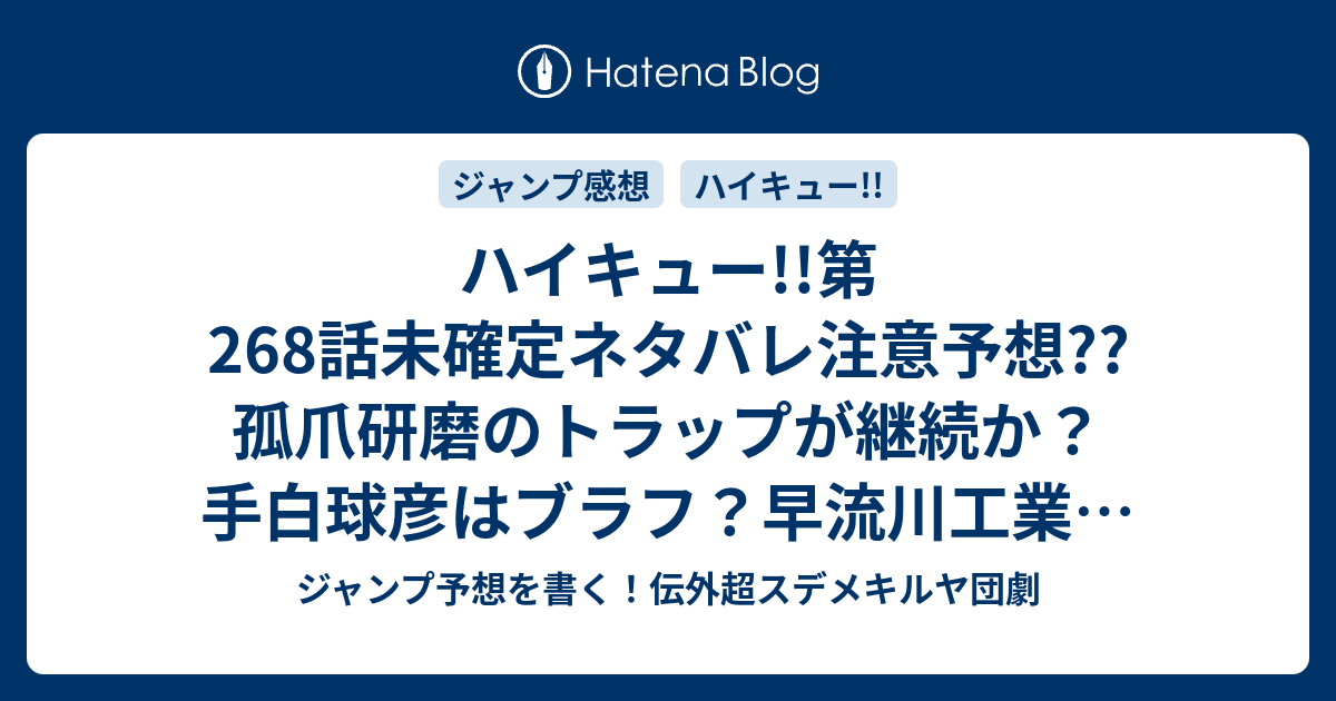 B ハイキュー 第268話未確定ネタバレ注意予想 孤爪研磨のトラップが継続か 手白球彦はブラフ 早流川工業は心理的に負けている 269話で決着か こちらジャンプ感想 罠 古舘春一 の次回 画バレないよ ジャンプ予想を書く 伝外超スデメキルヤ団劇