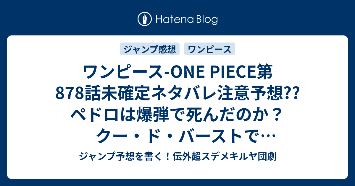 ワンピース One Piece第878話未確定ネタバレ注意予想 ペドロは爆弾で死んだのか クー ド バーストで1キロ飛ぶ ルフィvsカタクリも継続か 879話に続きます 41号は休載で載っていない こちらジャンプ感想 甘くない 尾田栄一郎 の次回 画バレないよ