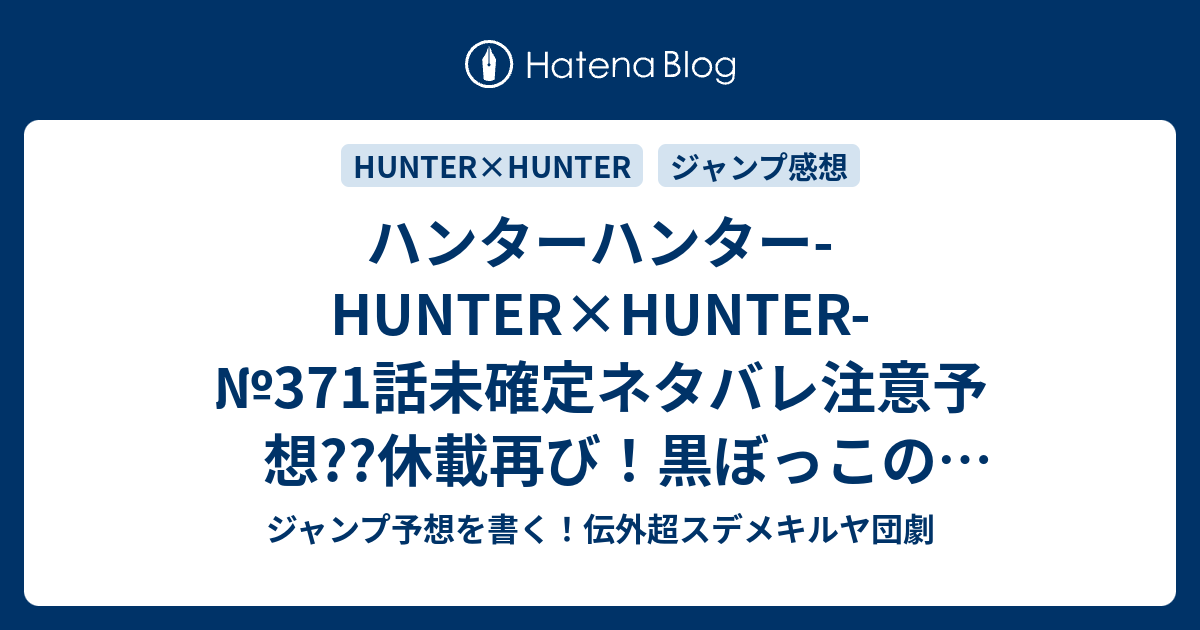 ハンターハンター Hunter Hunter 371 話未確定ネタバレ注意予想 休載再び 黒ぼっこの暗殺者は誰なのか 視線などでヒントありそうだが 372話も年内に日清の復活賞なのか こちらジャンプ感想 観察 冨樫義博 の次回 画バレないよ ジャンプ予想を書く 伝外