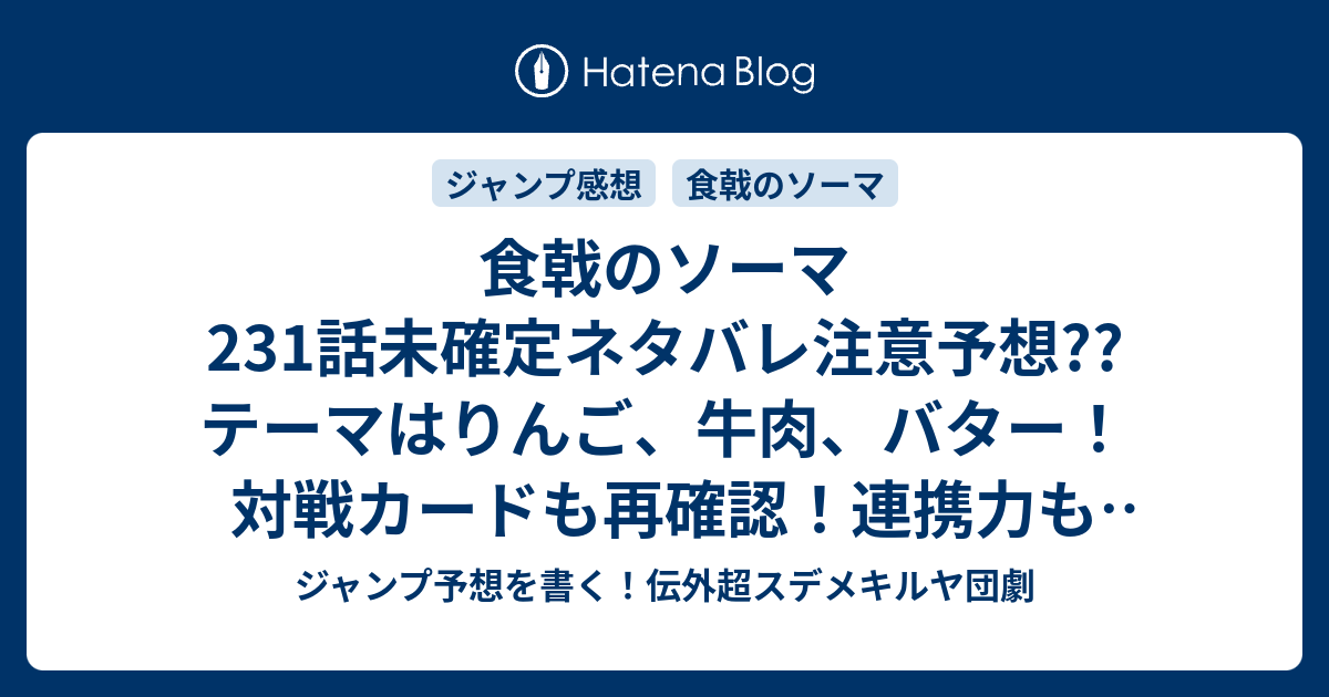 B 食戟のソーマ231話未確定ネタバレ注意予想 テーマはりんご 牛肉 バター 対戦カードも再確認 連携力も描かれるかな 232話に継続確定か こちらジャンプ感想 勝利を狙え 附田祐斗 佐伯俊 の次回 画バレないよ ジャンプ予想を書く 伝外超