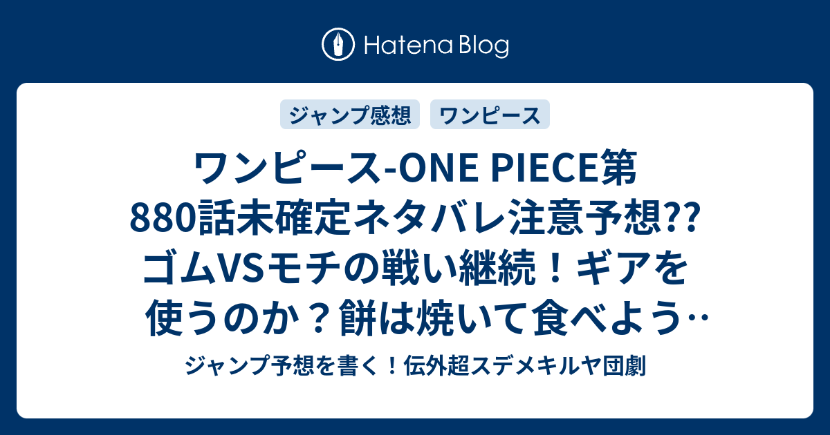 ワンピース One Piece第0話未確定ネタバレ注意予想 ゴムvsモチの戦い継続 ギアを使うのか 餅は焼いて食べようぜ 1話に継続か こちらジャンプ感想 ビッグ マム３将星 カタクリ 尾田栄一郎 の次回 画バレないよ ジャンプ予想を書く 伝外超