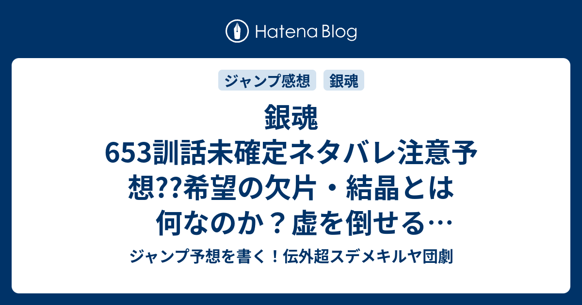 銀魂653訓話未確定ネタバレ注意予想 希望の欠片 結晶とは何なのか 虚を倒せる切り札とは オルタナ龍脈かな 654訓に継続確定か こちらジャンプ感想 世界の終わりと家族の始まりの星 空知英秋 の次回 画バレないよ ジャンプ予想を書く 伝外超