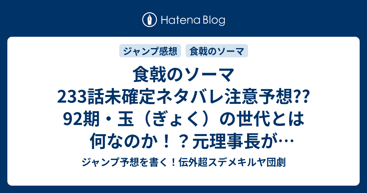 食戟のソーマ233話未確定ネタバレ注意予想 92期 玉 ぎょく の世代とは何なのか 元理事長が集めたとは 遠月の明かされる秘密とは 234話に続くかも こちらジャンプ感想 乾坤一擲 附田祐斗 佐伯俊 の次回 画バレないよ ジャンプ予想を書く 伝外超