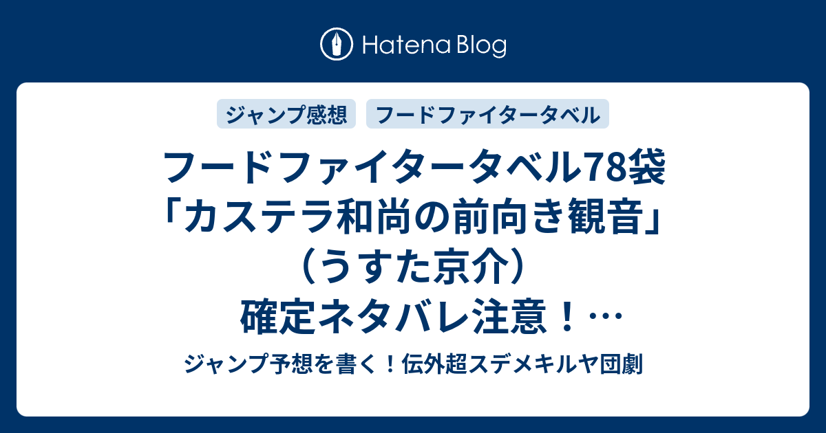 フードファイタータベル78袋 カステラ和尚の前向き観音 うすた京介 確定ネタバレ注意 煽られたけど端折られた花田に最終回を予感する W 79話予想 ジャンプ感想43号17年jump ジャンプ予想を書く 伝外超スデメキルヤ団劇