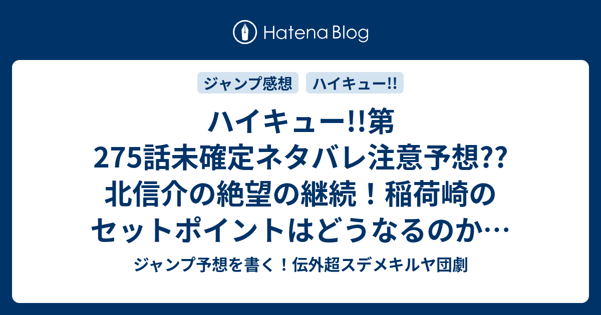 ハイキュー 第275話未確定ネタバレ注意予想 北信介の絶望の継続 稲荷崎のセットポイントはどうなるのか 逆転あるのか 276話に継続か こちらジャンプ感想 頭 古舘春一 の次回 画バレないよ ジャンプ予想を書く 伝外超スデメキルヤ団劇