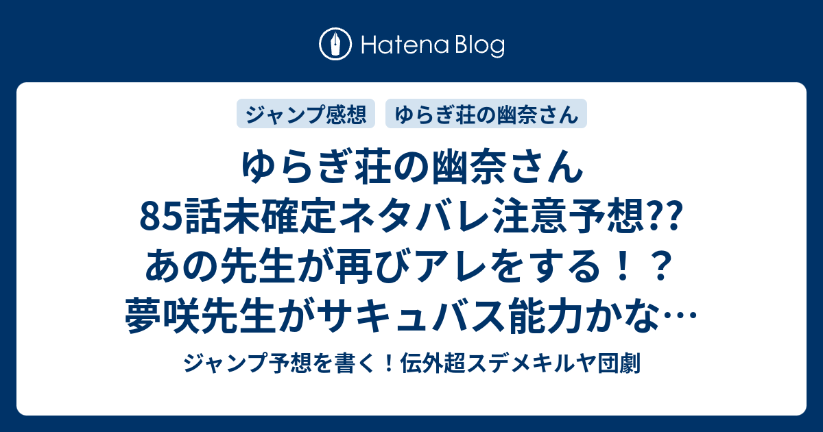ゆらぎ荘の幽奈さん85話未確定ネタバレ注意予想 あの先生が再びアレをする 夢咲先生がサキュバス能力かな 被害者は女性キャラ チサキ かも 86話に続くかも こちらジャンプ感想 湯煙高校七不思議レポートその1 ミウラタダヒロ の次回 画バレないよ