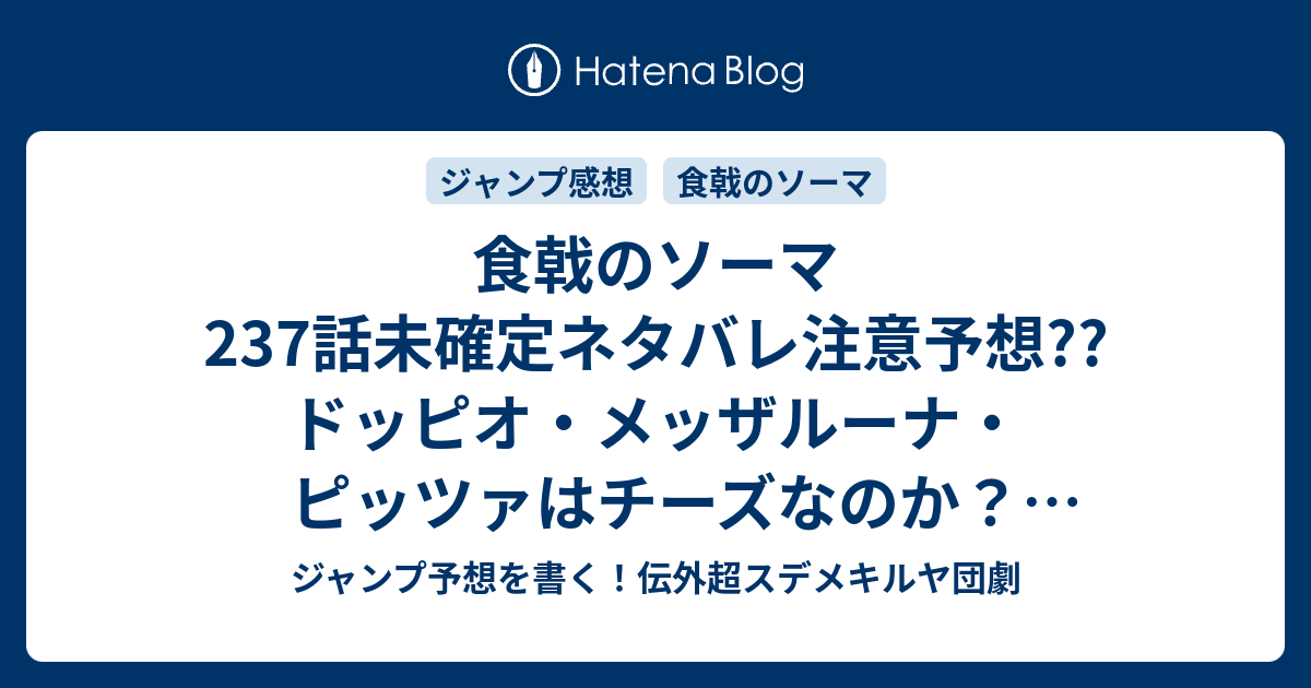 B 食戟のソーマ237話未確定ネタバレ 注意予想 ドッピオ メッザルーナ ピッツァはチーズなのか 牛肉要素があるでしょう 審査員は月でおはだけかな 叡山は敗北 238話で新展開かな こちらジャンプ感想 最初から 附田祐斗 佐伯俊 の次回 画バレないよ