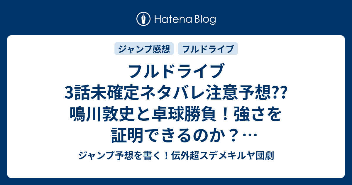 フルドライブ3話未確定ネタバレ注意予想 鳴川敦史と卓球勝負 強さを証明できるのか 世田谷アカデミーに入れるのか 3話は中学校転入かな こちらジャンプ感想 咆哮 小野玄暉 の次回 画バレないよ ジャンプ予想を書く 伝外超スデメキルヤ団劇