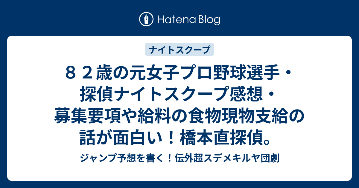 ８２歳の元女子プロ野球選手 探偵ナイトスクープ感想 募集要項や給料の食物現物支給の話が面白い 橋本直探偵 ジャンプ予想を書く 伝外超スデメキルヤ団劇