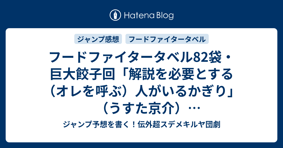 B フードファイタータベル82袋 巨大餃子回 解説を必要とする オレを呼ぶ 人がいるかぎり うすた京介 確定ネタバレ注意 重さから独自のポイントに算出 W 83話予想 ジャンプ感想48号2017年jump ジャンプ予想を書く 伝外超スデメキルヤ団劇