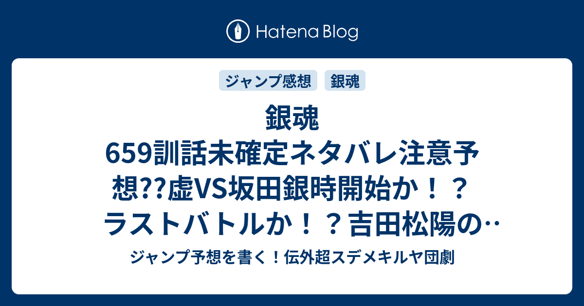 銀魂659訓話未確定ネタバレ注意予想 虚vs坂田銀時開始か ラストバトルか 吉田松陽の回想か 660話に続くのか こちらジャンプ感想 吠えるだけの生き物 空知英秋 の次回 画バレないよ ジャンプ予想を書く 伝外超スデメキルヤ団劇