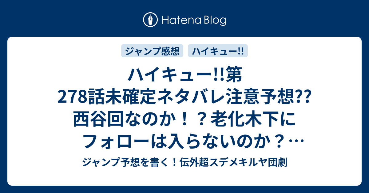 ハイキュー 第278話未確定ネタバレ注意予想 西谷回なのか 老化木下にフォローは入らないのか アツムのサーブを攻略か 279話に継続か こちらジャンプ感想 多勢に無勢 古舘春一 の次回 画バレないよ ジャンプ予想を書く 伝外超スデメキルヤ団劇