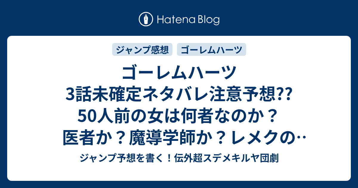 ゴーレムハーツ3話未確定ネタバレ注意予想 50人前の女は何者なのか 医者か 魔導学師か レメクの命は助かるのか 4話はガルボとバトルなのか こちらジャンプ感想 来訪者 大須賀玄 の次回 画バレないよ ジャンプ予想を書く 伝外超スデメキルヤ団劇