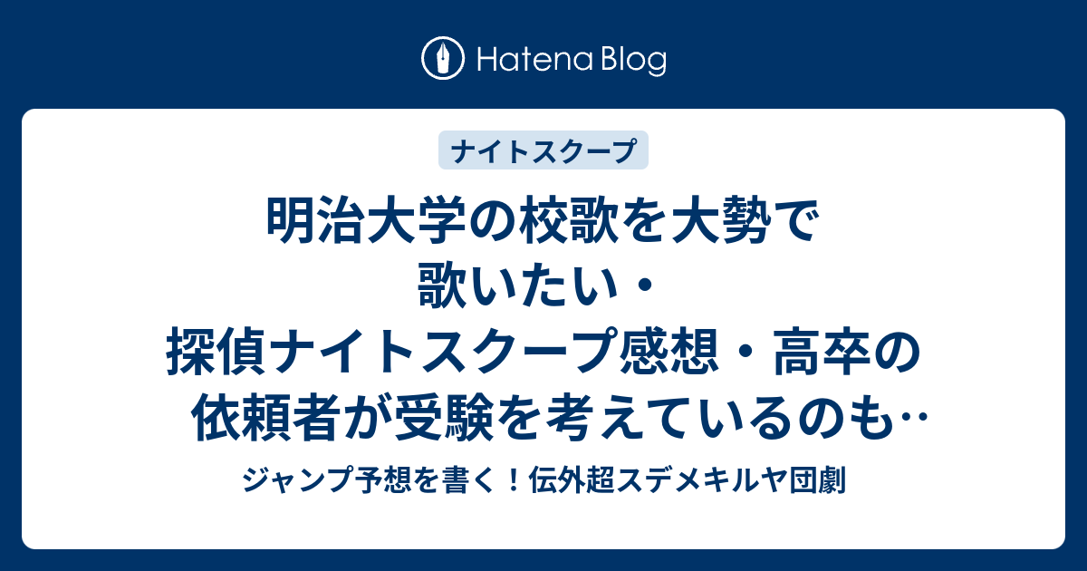 明治大学の校歌を大勢で歌いたい 探偵ナイトスクープ感想 高卒の依頼者が受験を考えているのも面白い 澤部佑探偵 ジャンプ予想を書く 伝外超スデメキルヤ団劇