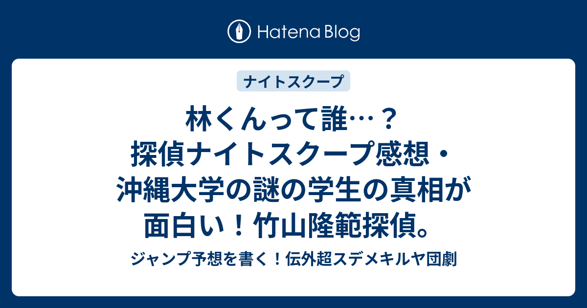 林くんって誰 探偵ナイトスクープ感想 沖縄大学の謎の学生の真相が面白い 竹山隆範探偵 ジャンプ予想を書く 伝外超スデメキルヤ団劇