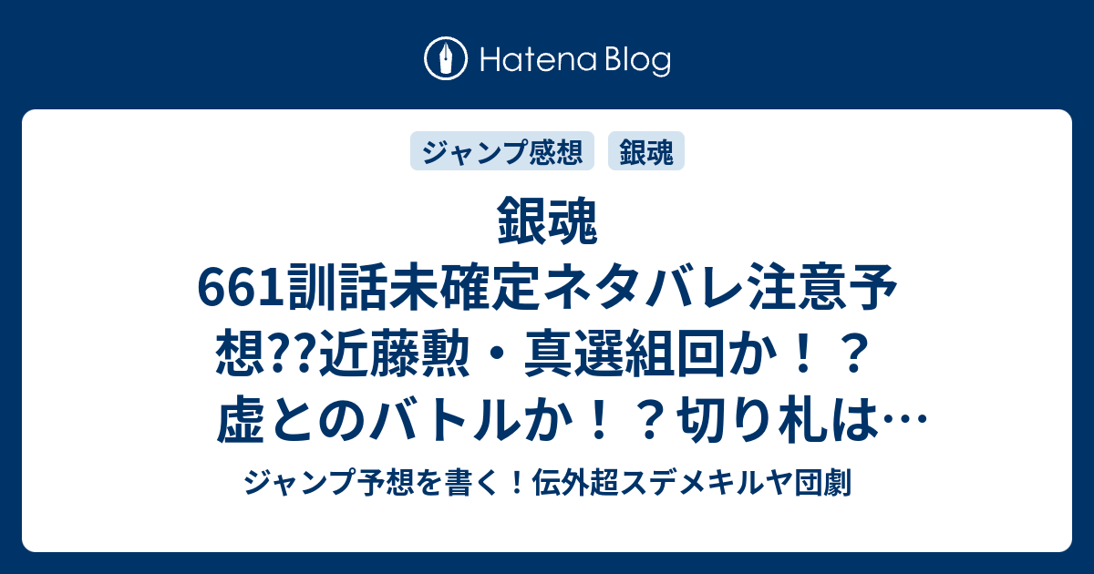 銀魂661訓話未確定ネタバレ注意予想 近藤勲 真選組回か 虚とのバトルか 切り札は星海坊主が持っているのか 662話に継続確定か こちらジャンプ感想 たまには親父を褒めてやれ 空知英秋 の次回 画バレないよ ジャンプ予想を書く 伝外超