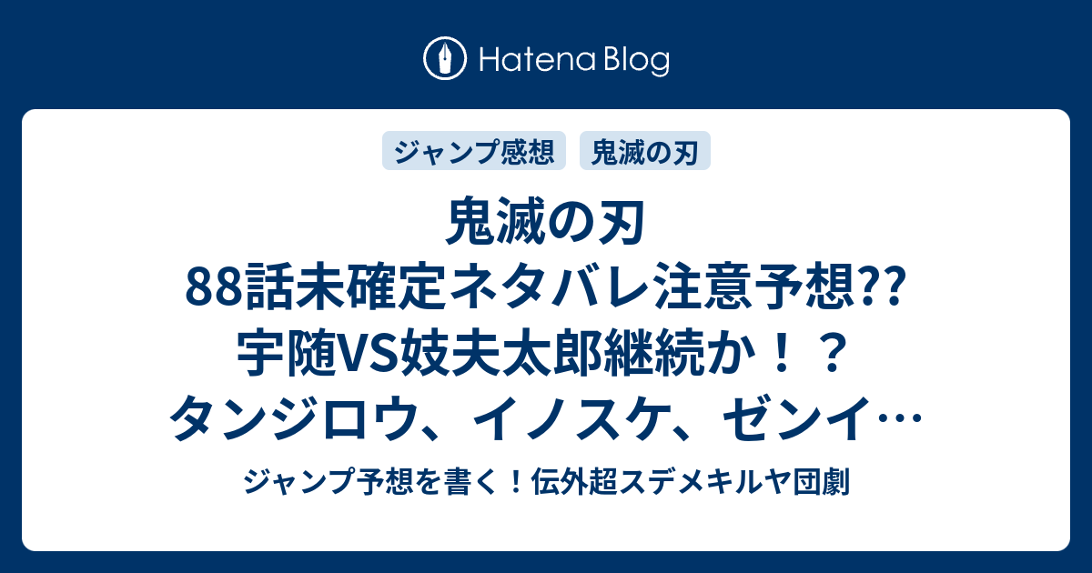 鬼滅の刃話未確定ネタバレ注意予想 宇随vs妓夫太郎継続か タンジロウ イノスケ ゼンイツvsダキなのか 乱戦極まるのか 話に継続確定か こちらジャンプ感想 集結 吾峠呼世晴 の次回 画バレないよ ジャンプ予想を書く 伝外超スデメキルヤ団劇