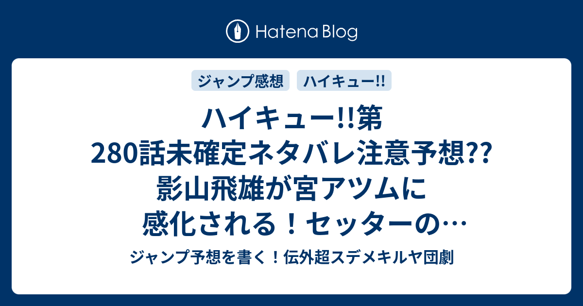 ハイキュー 第280話未確定ネタバレ注意予想 影山飛雄が宮アツムに感化される セッターのセットアップ対決か 全国トップクラスに勝てるのか 280話に継続確定か こちらジャンプ感想 愛 古舘春一 の次回 画バレないよ ジャンプ予想を書く 伝外超