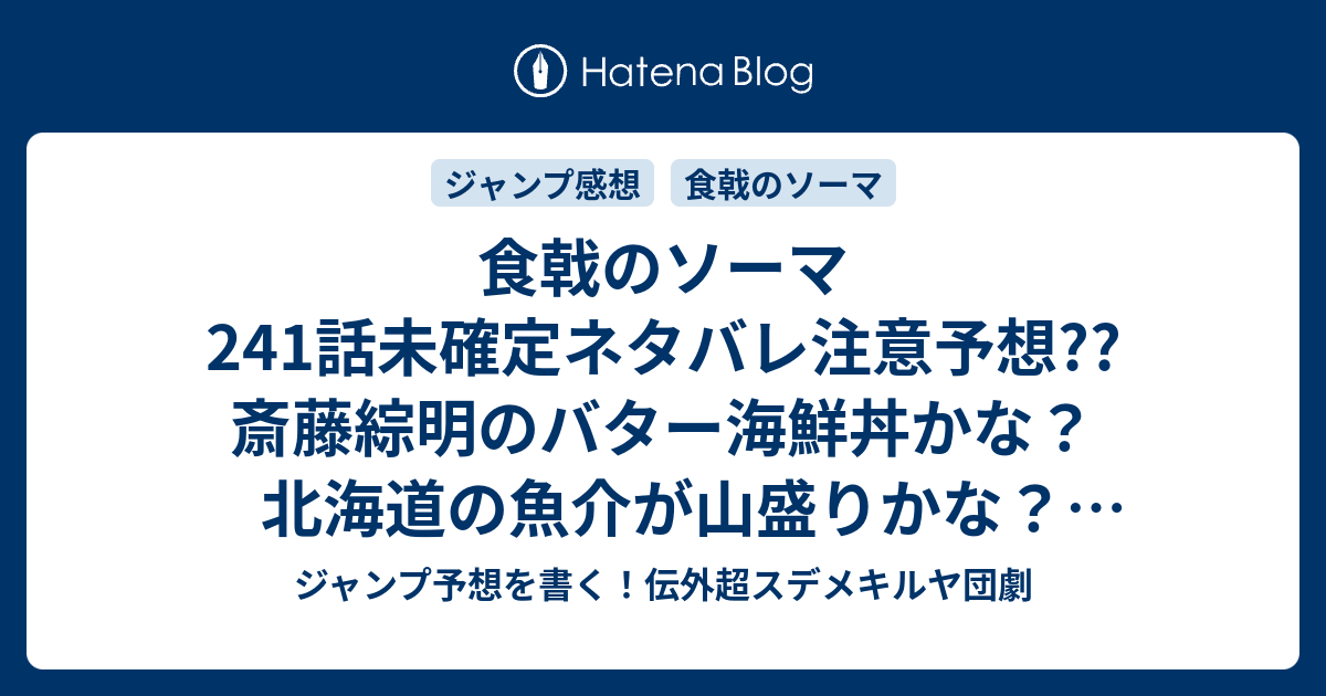 食戟のソーマ241話未確定ネタバレ注意予想 斎藤綜明のバター海鮮丼かな 北海道の魚介が山盛りかな 審査員は鮭で俎上する 242話で幸平創真のターンかな こちらジャンプ感想 かわいくない 附田祐斗 佐伯俊 の次回 画バレないよ ジャンプ予想を書く 伝外超