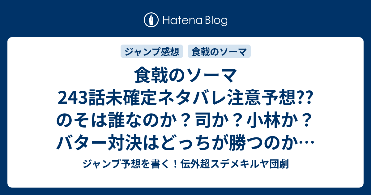 食戟のソーマ243話未確定ネタバレ注意予想 のそは誰なのか 司か 小林か バター対決はどっちが勝つのか 判定結果は 244話で完全決着か こちらジャンプ感想 一本の刃 附田祐斗 佐伯俊 の次回 画バレないよ ジャンプ予想を書く 伝外超スデメキルヤ団劇