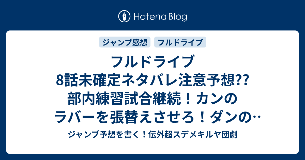 フルドライブ8話未確定ネタバレ注意予想 部内練習試合継続 カンのラバーを張替えさせろ ダンのすごいループドライブ 炸裂か 9話から新展開か こちらジャンプ感想 弾vs管 小野玄暉 の次回 画バレないよ ジャンプ予想を書く 伝外超スデメキルヤ団劇