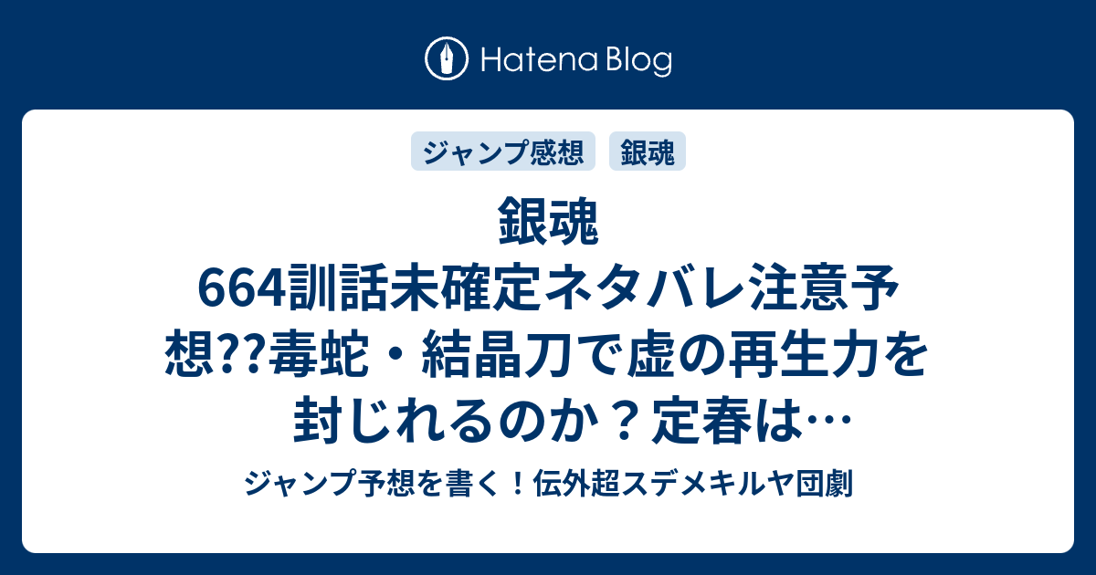 銀魂664訓話未確定ネタバレ注意予想 毒蛇 結晶刀で虚の再生力を封じれるのか 定春は頑張るのか アネ モネの登場か クライマックス近いのか 665話に継続か こちらジャンプ感想 傷 空知英秋 の次回 画バレないよ ジャンプ予想を書く 伝外超