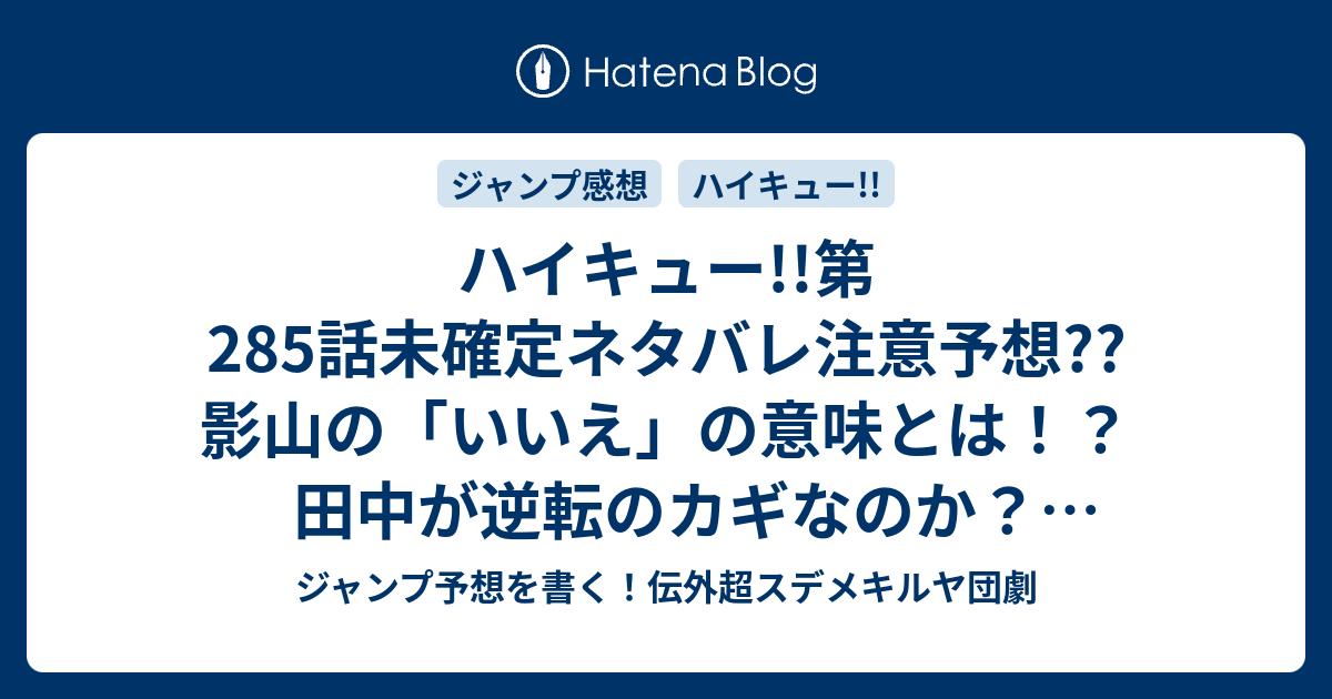 ハイキュー 第285話未確定ネタバレ注意予想 影山の いいえ の意味とは 田中が逆転のカギなのか 稲荷崎はマッチポイントだが 286話に継続確定なのか こちらジャンプ感想 ツナグ 古舘春一 の次回 画バレないよ ジャンプ予想を書く 伝外超