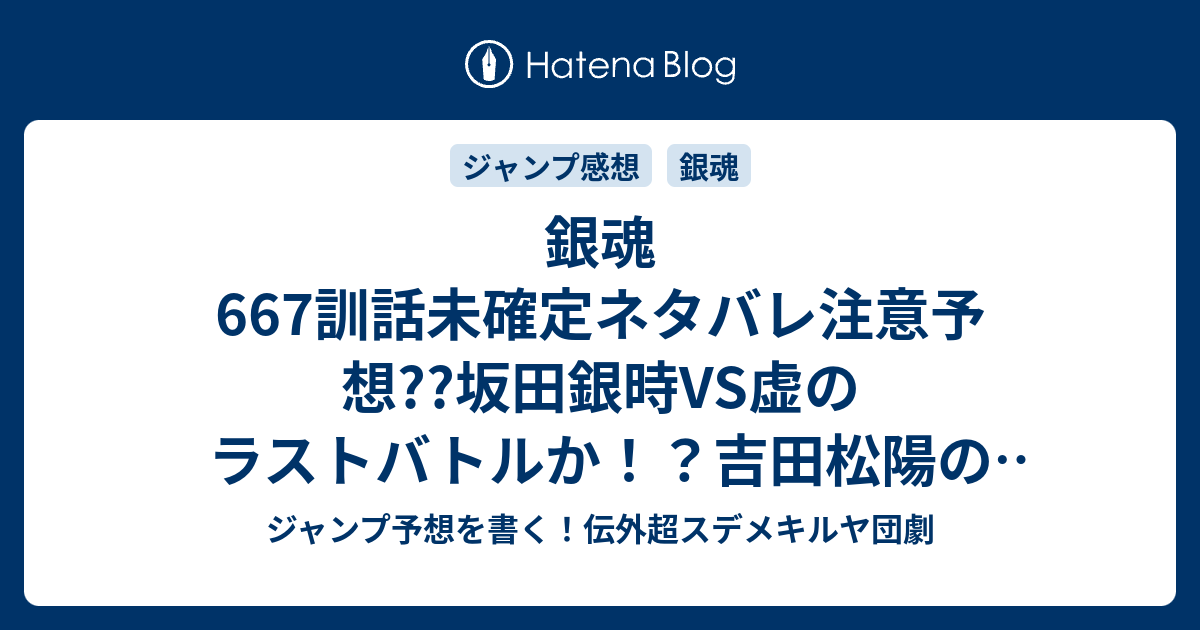 銀魂667訓話未確定ネタバレ注意予想 坂田銀時vs虚のラストバトルか 吉田松陽の残滓とか出てきそう ラスボスが出てくるかも 668話に継続か こちらジャンプ感想 人間という生き物 空知英秋 の次回 画バレないよ ジャンプ予想を書く 伝外超スデメキルヤ団劇