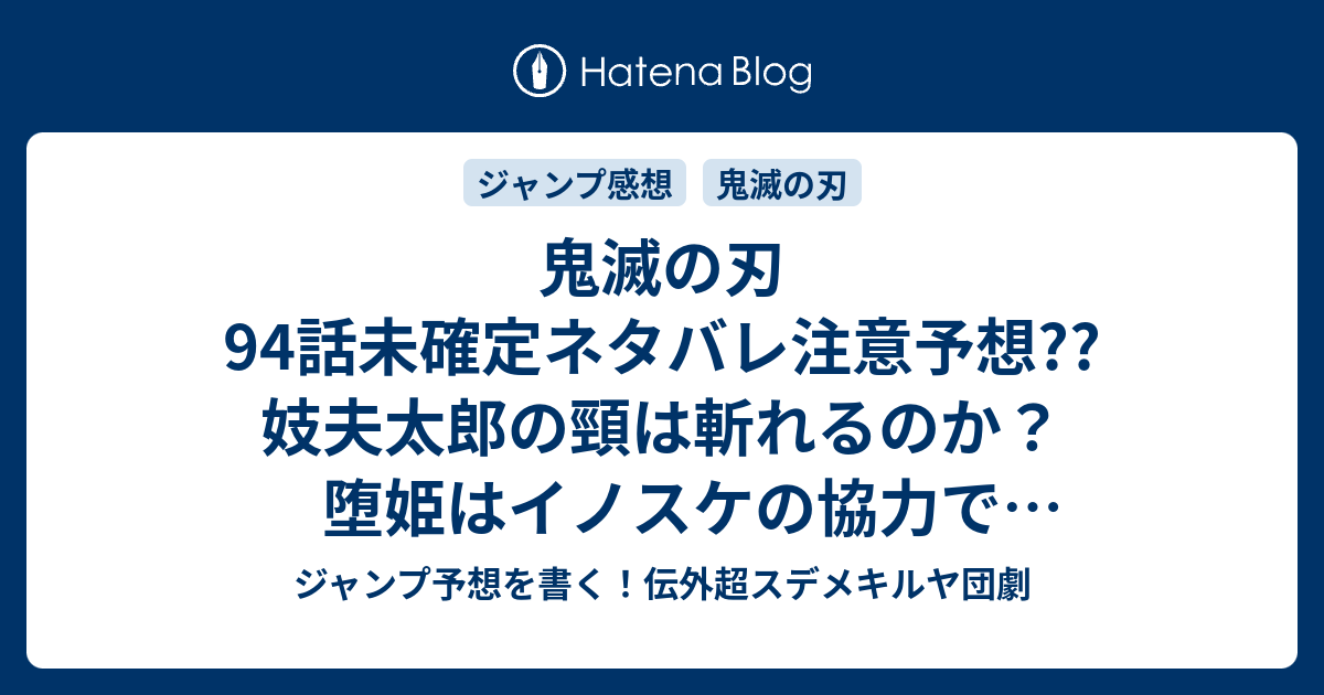 鬼滅の刃94話未確定ネタバレ注意予想 妓夫太郎の頸は斬れるのか 堕姫はイノスケの協力で切れそう 95話で宇随死ぬかも こちらジャンプ感想 絶対あきらめない 吾峠呼世晴 の次回 画バレないよ ジャンプ予想を書く 伝外超スデメキルヤ団劇