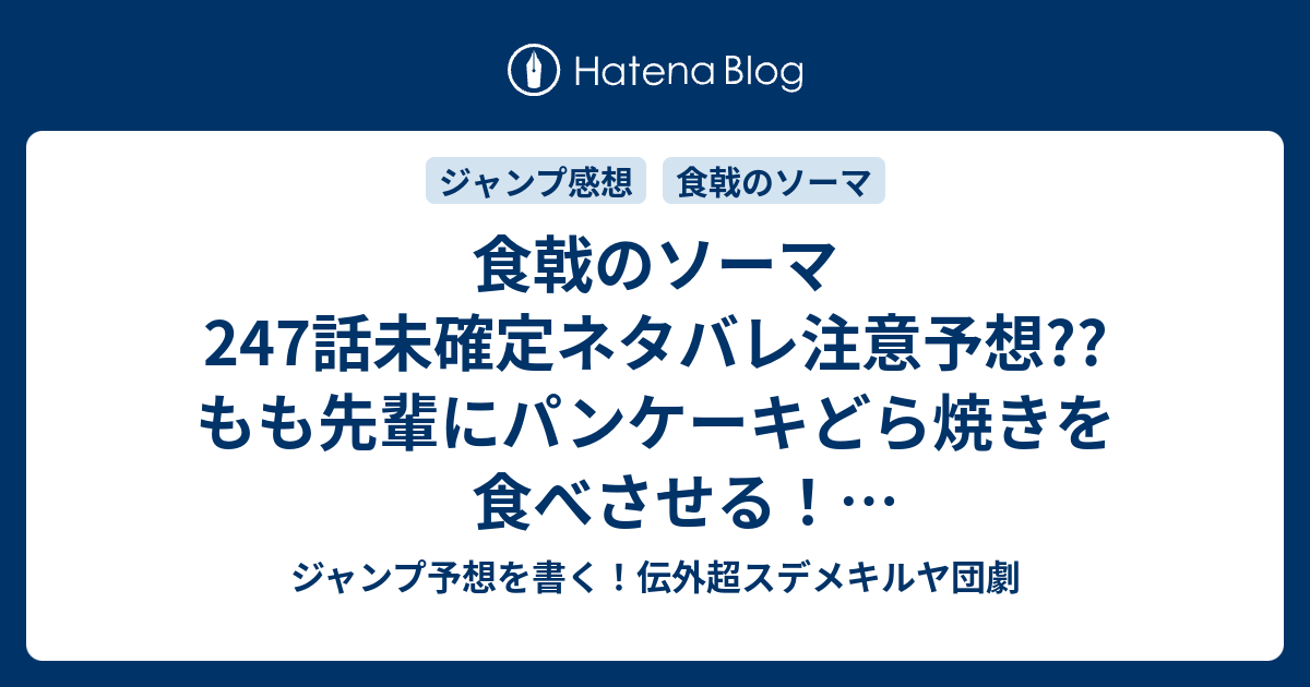 食戟のソーマ247話未確定ネタバレ注意予想 もも先輩にパンケーキどら焼きを食べさせる 挟み込む特別授業夢想か 百合表現の新境地に到達か 248話から新展開かな こちらジャンプ感想 カワイイ 女王 様 附田祐斗 佐伯俊 の次回 画バレないよ ジャンプ予想を