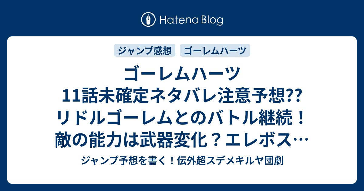 ゴーレムハーツ11話未確定ネタバレ注意予想 リドルゴーレムとのバトル継続 敵の能力は武器変化 エレボスはどこに行ったのか 12話に継続確定か こちら ジャンプ感想 開戦 大須賀玄 の次回 画バレないよ ジャンプ予想を書く 伝外超スデメキルヤ団劇
