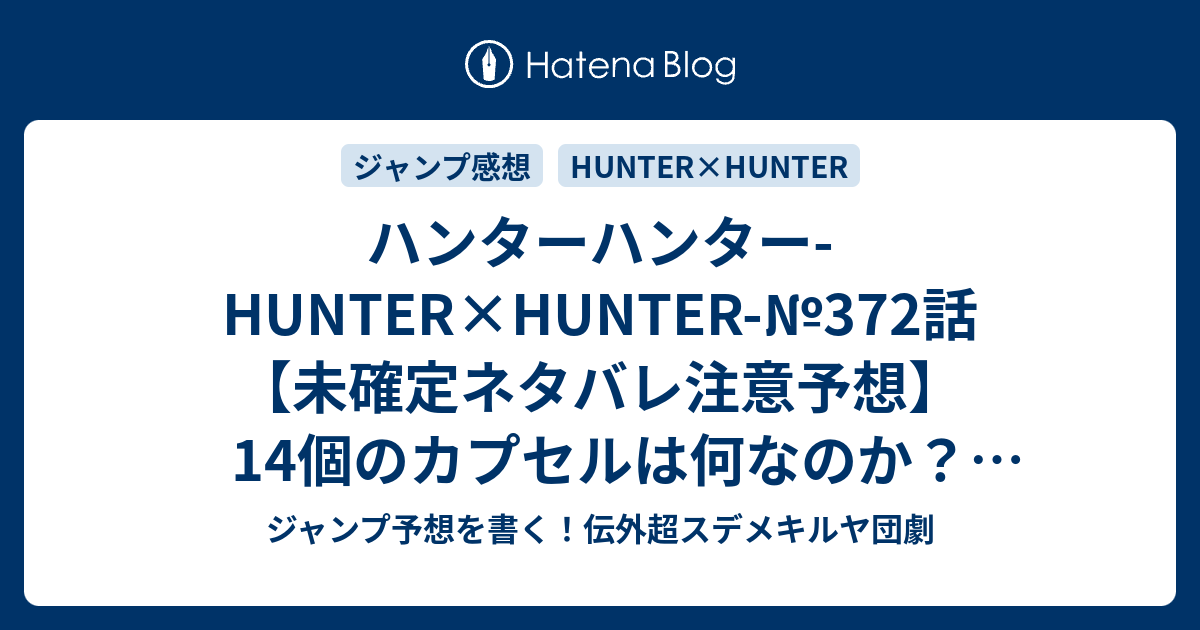 ハンターハンター Hunter Hunter 372話 未確定ネタバレ注意予想 14個のカプセルは何なのか ヒソカはどこにいるのか クラピカの念レッスンは継続か 王子誰か死ぬかも 373話も連載再開なのか 任務 冨樫義博 の次回 こちらジャンプ感想 画バレないよ