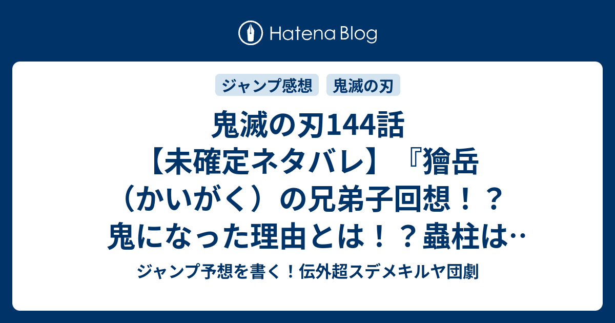 鬼滅の刃144話 未確定ネタバレ 獪岳 かいがく の兄弟子回想 鬼になった理由とは 蟲柱はどうなったんか 145話 に続くのか 怒り 吾峠呼世晴 の次回 こちらジャンプ9号予想 感想速報18年 Wj ジャンプ予想を書く 伝外超スデメキルヤ団劇