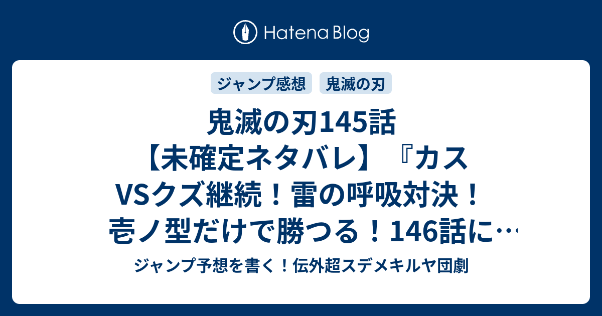 鬼滅の刃145 話 未確定ネタバレ カスvsクズ継続 雷の呼吸対決 壱ノ型だけで勝つる 146話に続くのか 受け継ぐ者たち 吾峠呼世晴 の次回 こちらジャンプ 10号予想 感想速報18年 Wj ジャンプ予想を書く 伝外超スデメキルヤ団劇