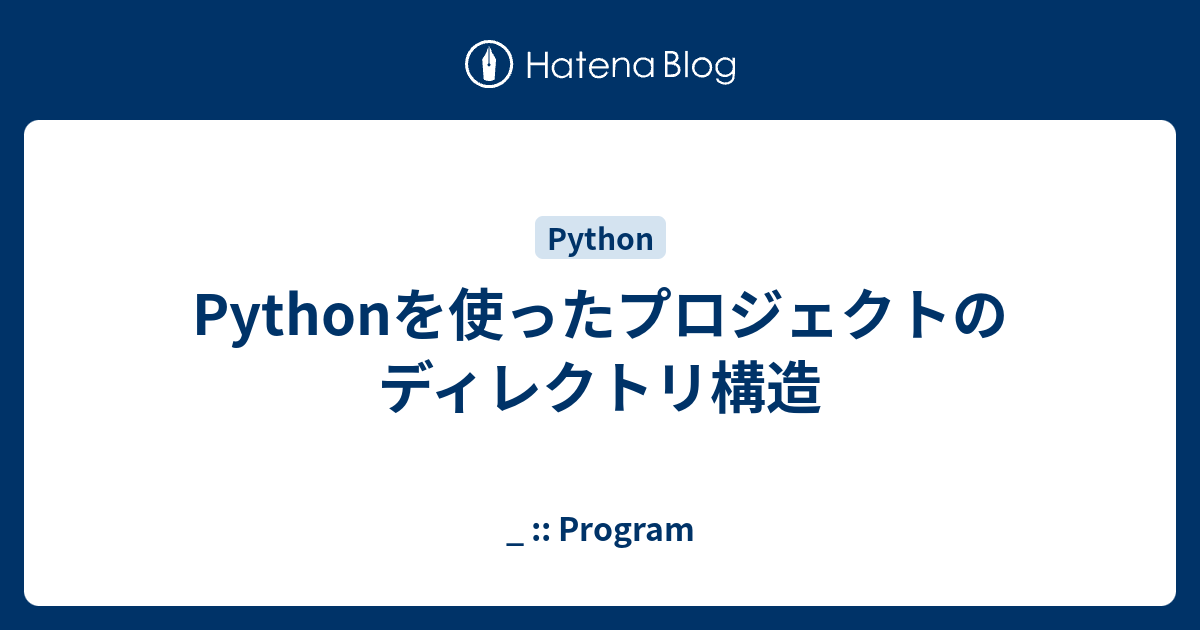 Pythonを使ったプロジェクトのディレクトリ構造 Program