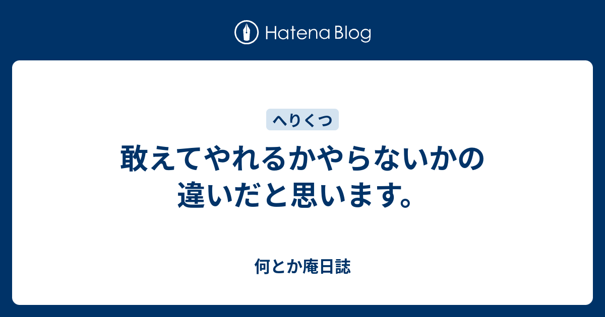 敢えてやれるかやらないかの違いだと思います。 - 何とか庵日誌