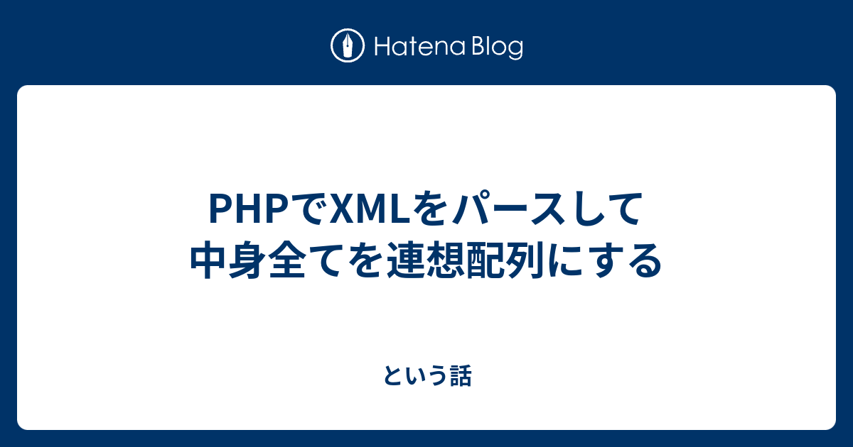 Phpでxmlをパースして中身全てを連想配列にする という話