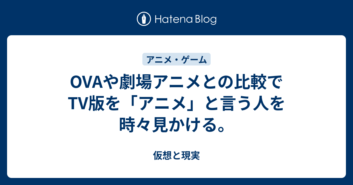Ovaや劇場アニメとの比較でtv版を アニメ と言う人を時々見かける 仮想と現実