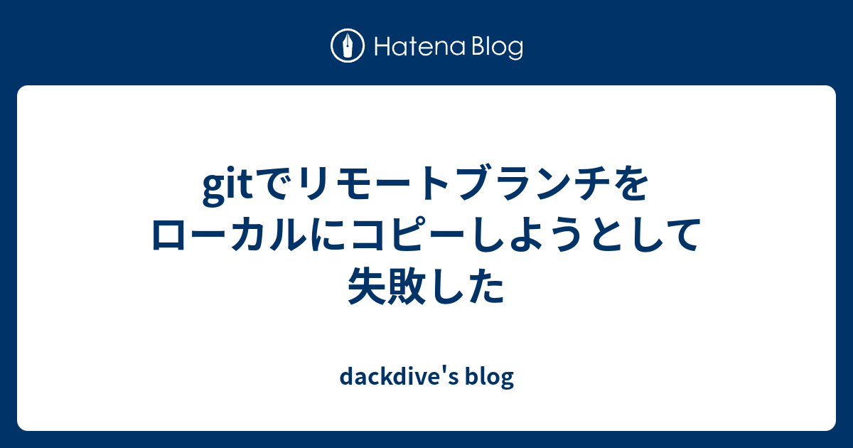 Gitでリモートブランチをローカルにコピーしようとして失敗した Dackdive S Blog