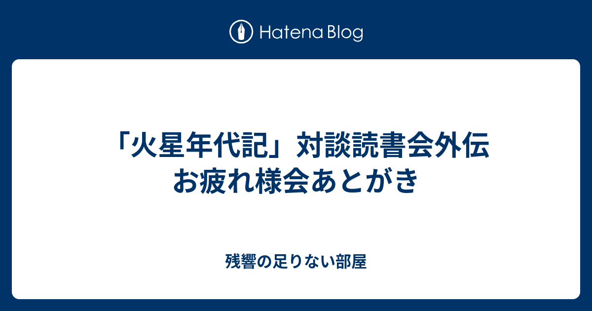 火星年代記 対談読書会外伝 お疲れ様会あとがき 残響の足りない部屋