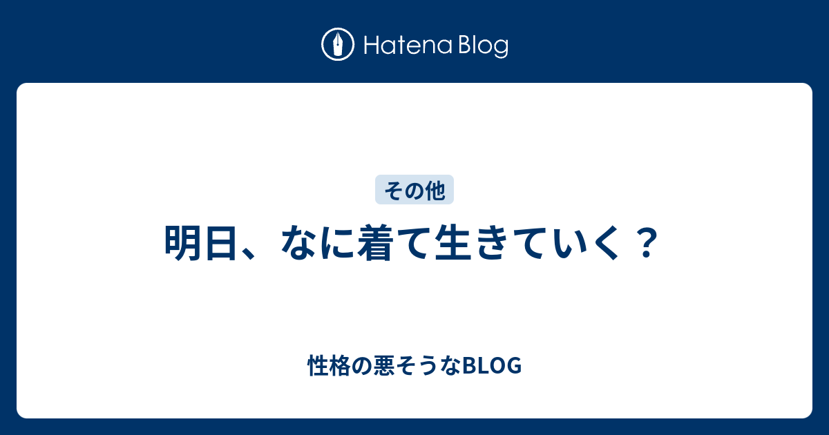 明日 なに着て生きていく 性格の悪そうなblog