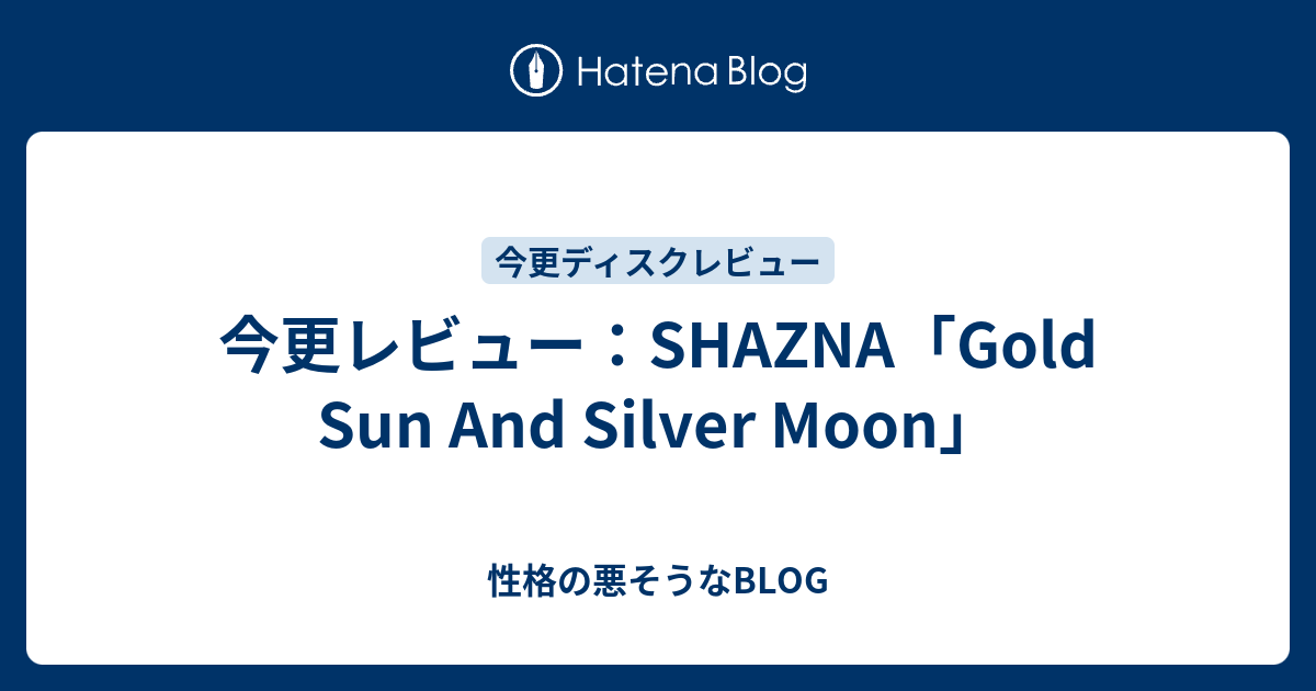 今更レビュー：SHAZNA「Gold Sun And Silver Moon」 - 性格の悪そうなBLOG